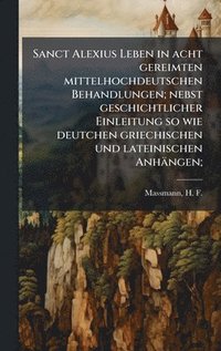 bokomslag Sanct Alexius Leben in acht gereimten mittelhochdeutschen Behandlungen; nebst geschichtlicher Einleitung so wie deutchen griechischen und lateinischen