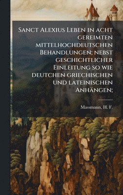bokomslag Sanct Alexius Leben in acht gereimten mittelhochdeutschen Behandlungen; nebst geschichtlicher Einleitung so wie deutchen griechischen und lateinischen