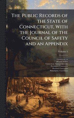 Connecticut Cn, Morgan Forrest 1852-, Connecticut General Assembly - Public Records of the State of Connecticut, With the Journal of the Council of Safety and an Appendix, Inbunden
