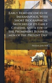 bokomslag Early Reminiscences of Indianapolis, With Short Biographical Sketches of its Early Citizens, and a few of the Prominent Business men of the Present Day