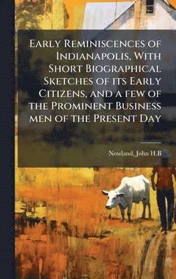 bokomslag Early Reminiscences of Indianapolis, With Short Biographical Sketches of its Early Citizens, and a few of the Prominent Business men of the Present Day