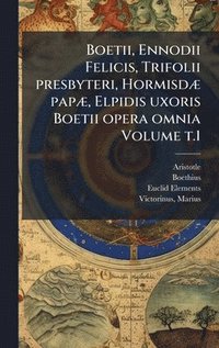 bokomslag Boetii, Ennodii Felicis, Trifolii presbyteri, HormisdÃ] papÃ], Elpidis uxoris Boetii opera omnia Volume t.1
