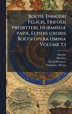 bokomslag Boetii, Ennodii Felicis, Trifolii presbyteri, HormisdÃ] papÃ], Elpidis uxoris Boetii opera omnia Volume t.1