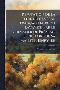 bokomslag RÃ(c)futation de la lettre du gÃ(c)nÃ(c)ral français Dauxion Lavaysse. Par le chevalier de PrÃ(c)zeau, secrÃ(c)taire de Sa MajestÃ(c) Henry Ier