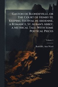 bokomslag Gaston de Blondeville, or The Court of Henry III. Keeping Festival in Ardenne, a Romance, St. Alban's Abbey, a Metrical Tale; With Some Poetical Pieces