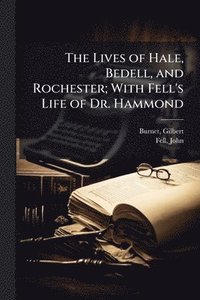 bokomslag The Lives of Hale, Bedell, and Rochester; With Fell's Life of Dr. Hammond