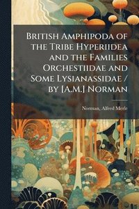 bokomslag British Amphipoda of the Tribe Hyperiidea and the Families Orchestiidae and Some Lysianassidae / by [A.M.] Norman