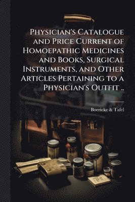 Boericke & Tafel - Physician's Catalogue and Price Current of Homoepathic Medicines and Books, Surgical Instruments, and Other Articles Pertaining to a Physician's Outfit .., Häftad