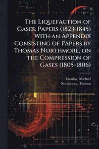 bokomslag Liquefaction of Gases; Papers (1823-1845) With an Appendix Consisting of Papers by Thomas Northmore, on the Compression of Gases (1805-1806)