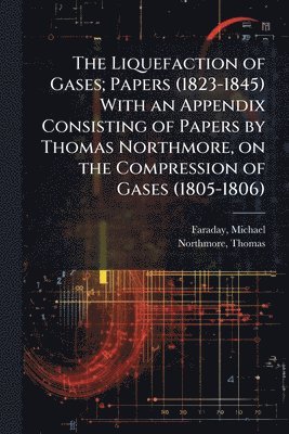 Michael Faraday, Northmore Thomas 1766-1851, Michael, 1791-1867, Faraday, Thomas, 1766-1851, Northmore, Thomas Northmore - Liquefaction of Gases; Papers (1823-1845) With an Appendix Consisting of Papers by Thomas Northmore, on the Compression of Gases (1805-1806), Häftad