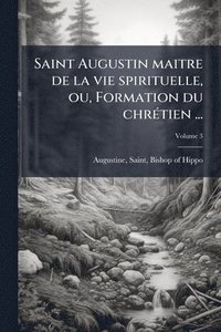 bokomslag Saint Augustin maitre de la vie spirituelle, ou, Formation du chrÃ(c)tien ...