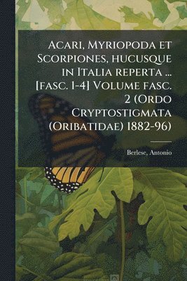 Antonio Berlese, Antonio, 1863-1927, Berlese - Acari, Myriopoda et Scorpiones, hucusque in Italia reperta ... [fasc. 1-4] Volume fasc. 2 (Ordo Cryptostigmata (Oribatidae) 1882-96), Häftad