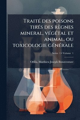 bokomslag TraitÃ(c) des poisons tirÃ(c)s des règnes mineral, vÃ(c)gÃ(c)tal et animal, ou toxicologie gÃ(c)nÃ(c)rale