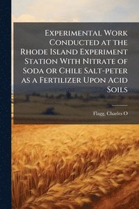 bokomslag Experimental Work Conducted at the Rhode Island Experiment Station With Nitrate of Soda or Chile Salt-peter as a Fertilizer Upon Acid Soils