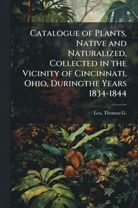 bokomslag Catalogue of Plants, Native and Naturalized, Collected in the Vicinity of Cincinnati, Ohio, Duringthe Years 1834-1844