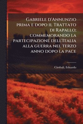 bokomslag Gabriele d'Annunzio prima e dopo il Trattato di Rapallo; commemorando la partecipazione dell'Italia alla guerra nel terzo anno dopo la pace
