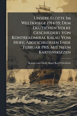 bokomslag Unsere Flotte Im Weltkriege 1914/15; Dem Deutschen Volke Geschildert Von Kontreadmiral Kalau Vom Hofe; Abgeschlossen Ende Februar 1915, Mit Neun Kartenskizzen