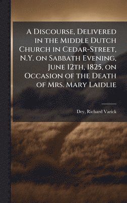 bokomslag Discourse, Delivered in the Middle Dutch Church in Cedar-Street, N.Y. on Sabbath Evening, June 12th, 1825, on Occasion of the Death of Mrs. Mary Laidlie