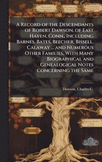 bokomslag Record of the Descendants of Robert Dawson, of East Haven, Conn., Including Barnes, Bates, Beecher, Bissell, Calaway ... and Numerous Other Families, With Many Biographical and Genealogical Notes C...