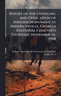 bokomslag Report of the Unveiling and Dedication of Indiana Monument at Andersonville, Georgia (National Cemetery) Thursday, November 26, 1908