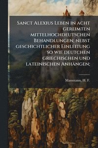 bokomslag Sanct Alexius Leben in acht gereimten mittelhochdeutschen Behandlungen; nebst geschichtlicher Einleitung so wie deutchen griechischen und lateinischen