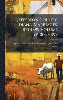 bokomslag Jefferson County, Indiana, Marriages, 1873-1899 Volume Yr.1873-1899