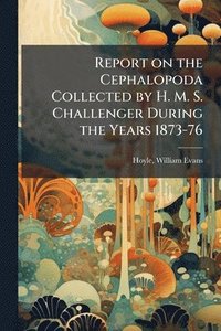 bokomslag Report on the Cephalopoda Collected by H. M. S. Challenger During the Years 1873-76