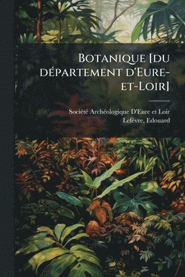 Sociã(c)Tã(c) Archã(c)Ol D'Eure-Et-Loir, Lefèvre Edouard 1839-1894, SociÃ©tÃ© ArchÃ©ol D'Eure-et-Loir, Edouard, 1839-1894, LefÃ¨vre, Edouard Lefèvre - Botanique [du dÃ(c)partement d'Eure-et-Loir], Häftad