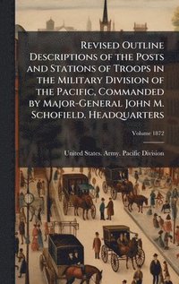 bokomslag Revised Outline Descriptions of the Posts and Stations of Troops in the Military Division of the Pacific, Commanded by Major-General John M. Schofield