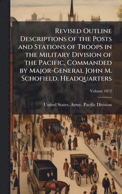 bokomslag Revised Outline Descriptions of the Posts and Stations of Troops in the Military Division of the Pacific, Commanded by Major-General John M. Schofield