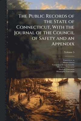Connecticut Cn, Morgan Forrest 1852-, Connecticut General Assembly - Public Records of the State of Connecticut, With the Journal of the Council of Safety and an Appendix, Häftad