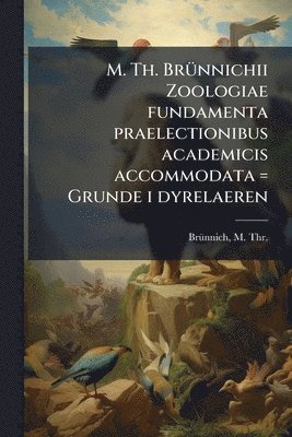 bokomslag M. Th. BrÃ1/4nnichii Zoologiae fundamenta praelectionibus academicis accommodata = Grunde i dyrelaeren