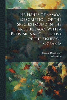 bokomslag Fishes of Samoa. Description of the Species Found in the Archipelago, With a Provisional Check-list of the Fishes of Oceania