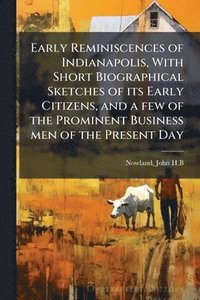 bokomslag Early Reminiscences of Indianapolis, With Short Biographical Sketches of its Early Citizens, and a few of the Prominent Business men of the Present Day