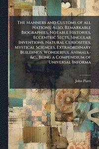 bokomslag Manners and Customs of all Nations; Also, Remarkable Biographies, Notable Histories, Eccentric Sects, Singular Inventions, Natural Curiosities, Mystical Sciences, Extraordinary Buildings, Wonderful...
