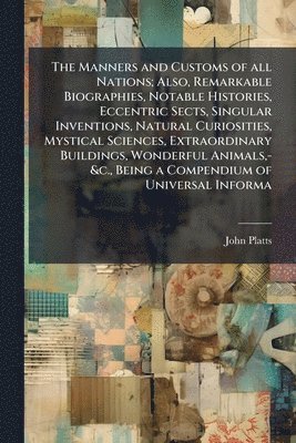 bokomslag Manners and Customs of all Nations; Also, Remarkable Biographies, Notable Histories, Eccentric Sects, Singular Inventions, Natural Curiosities, Mystical Sciences, Extraordinary Buildings, Wonderful...