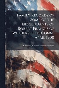bokomslag Family Records of Some of the Descendants of Robert Francis of Wethersfield, Conn., April 1900