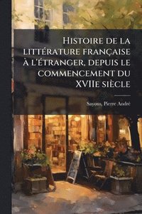bokomslag Histoire de la litteÌ rature francÌ§aise aÌ¿ l'eÌ tranger, depuis le commencement du XVIIe sieÌ¿cle