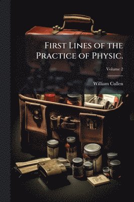 William Cullen - First Lines of the Practice of Physic., Häftad