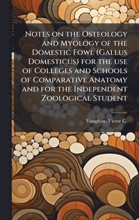 bokomslag Notes on the Osteology and Myology of the Domestic Fowl (Gallus Domesticus) for the use of Colleges and Schools of Comparative Anatomy and for the Ind