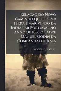 bokomslag Relacao do Novo Caminho que fez per Terra e mar Vindo da India par Portugal no Anno de 1663 o Padre Manuel Godin da Companhai de Jesus