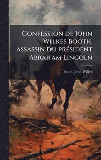 bokomslag Confession de John Wilkes Booth, assassin du prÃ(c)sident Abraham Lincoln
