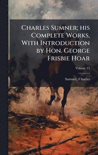 bokomslag Charles Sumner; his Complete Works, With Introduction by Hon. George Frisbie Hoar