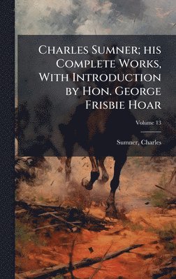Sumner Charles 1811-1874, Charles, 1811-1874, Sumner, Charles Sumner - Charles Sumner; his Complete Works, With Introduction by Hon. George Frisbie Hoar, Inbunden