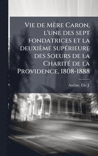 bokomslag Vie de Mère Caron, l'une des sept fondatrices et la deuxième supÃ(c)rieure des Soeurs de la CharitÃ(c) de la Providence, 1808-1888