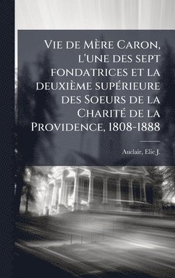 bokomslag Vie de MÃ¤re Caron, l'une des sept fondatrices et la deuxiÃ¤me supÃ©rieure des Soeurs de la CharitÃ© de la Providence, 1808-1888