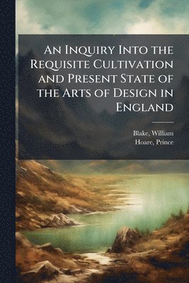 William Blake, Prince Hoare - Inquiry Into the Requisite Cultivation and Present State of the Arts of Design in England, Häftad