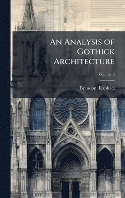 Brandon Raphael 1817-1877, Raphael, 1817-1877, Brandon, Raphael Brandon - Analysis of Gothick Architecture, Inbunden