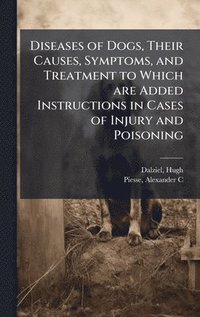bokomslag Diseases of Dogs, Their Causes, Symptoms, and Treatment to Which are Added Instructions in Cases of Injury and Poisoning