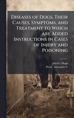 bokomslag Diseases of Dogs, Their Causes, Symptoms, and Treatment to Which are Added Instructions in Cases of Injury and Poisoning